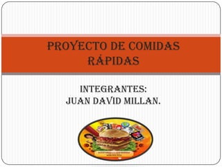 Proyecto de comidas
     rápidas

    integrantes:
  JUAN DAVID MILLAN.
 