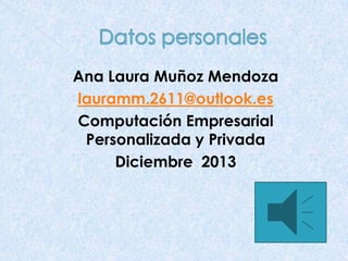 Ana Laura Muñoz Mendoza
lauramm.2611@outlook.es
Computación Empresarial
Personalizada y Privada
Diciembre 2013

 