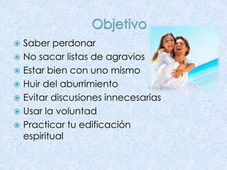 Saber perdonar
 No sacar listas de agravios
 Estar bien con uno mismo
 Huir del aburrimiento
 Evitar discusiones innecesarias
 Usar la voluntad
 Practicar tu edificación
espiritual


 