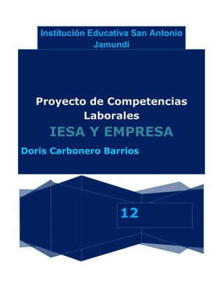 Institución Educativa San Antonio
                Jamundí




  Proyecto de Competencias
          Laborales
     IESA Y EMPRESA
Doris Carbonero Barrios




                     12
 