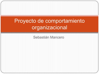 Proyecto de comportamiento
      organizacional
      Sebastián Mancero
 