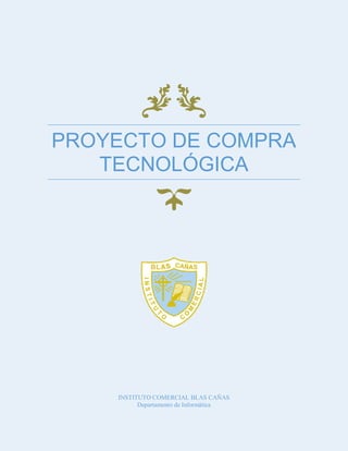 PROYECTO DE COMPRA
TECNOLÓGICA

INSTITUTO COMERCIAL BLAS CAÑAS
Departamento de Informática

 