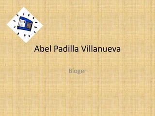 Abel Padilla Villanueva

         Bloger
 