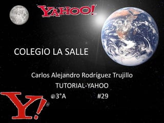 COLEGIO LA SALLE

   Carlos Alejandro Rodríguez Trujillo
           TUTORIAL-YAHOO
           3°A           #29
 