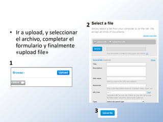 2
• Ir a upload, y seleccionar
  el archivo, completar el
  formulario y finalmente
  «upload file»
1




                                   3
 
