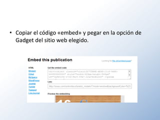 • Copiar el código «embed» y pegar en la opción de
  Gadget del sitio web elegido.
 