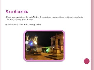  Ubicada en la calles: García Moreno y BolívarSan AgustínConstruida a principios del siglo XIX es depositaria de raras esculturas religiosas como Santa Ana, San Joaquín y Santa Mónica.