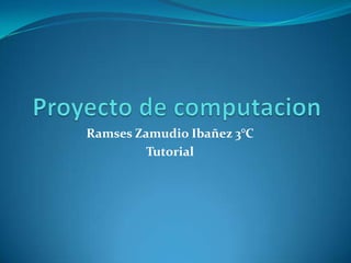 Ramses Zamudio Ibañez 3°C
         Tutorial
 
