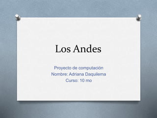 Los Andes
Proyecto de computación
Nombre: Adriana Daquilema
Curso: 10 mo
 