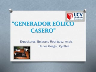 “GENERADOR EÓLICO
CASERO”
Expositores: Bejarano Rodríguez, Anaís
Llanos Gosgot, Cynthia
 
