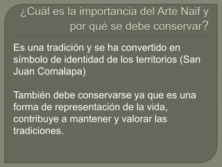 Es una tradición y se ha convertido en
símbolo de identidad de los territorios (San
Juan Comalapa)
También debe conservarse ya que es una
forma de representación de la vida,
contribuye a mantener y valorar las
tradiciones.
 
