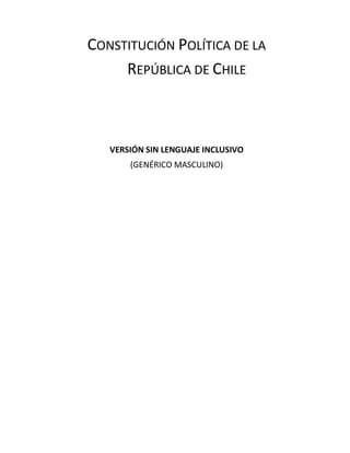 CONSTITUCIÓN POLÍTICA DE LA
REPÚBLICA DE CHILE
VERSIÓN SIN LENGUAJE INCLUSIVO
(GENÉRICO MASCULINO)
 