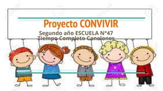 Proyecto CONVIVIR
Segundo año ESCUELA N°47
Tiempo Completo Canelones
 