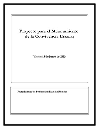 Proyecto para el Mejoramiento
de la Convivencia Escolar
Viernes 5 de Junio de 2013
Profesionales en Formación: Daniela Reinoso
 
