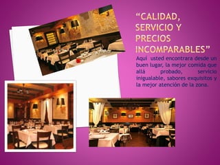 Aquí usted encontrara desde un
buen lugar, la mejor comida que
allá probado, servicio
inigualable, sabores exquisitos y
la mejor atención de la zona.
 
