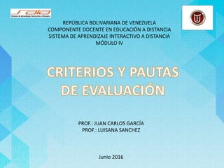 REPÚBLICA BOLIVARIANA DE VENEZUELA
COMPONENTE DOCENTE EN EDUCACIÓN A DISTANCIA
SISTEMA DE APRENDIZAJE INTERACTIVO A DISTANCIA
MÓDULO IV
PROF.: JUAN CARLOS GARCÍA
PROF.: LUISANA SANCHEZ
Junio 2016
 