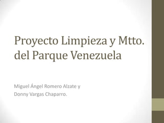 Proyecto Limpieza y Mtto.
del Parque Venezuela
Miguel Ángel Romero Alzate y
Donny Vargas Chaparro.

 