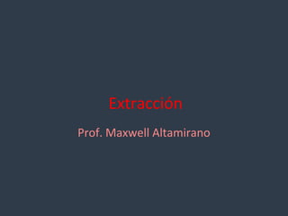 Extracción
Prof. Maxwell Altamirano
 
