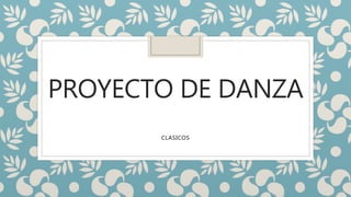 PROYECTO DE DANZA
CLASICOS
 