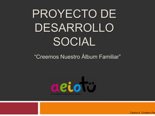 Proyecto de desarrollo social “Creemos Nuestro Álbum Familiar” Carlos A. Cordero Peña 