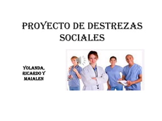 PROYECTO DE DESTREZAS
SOCIALES
Yolanda,
Ricardo y
Maialen
 