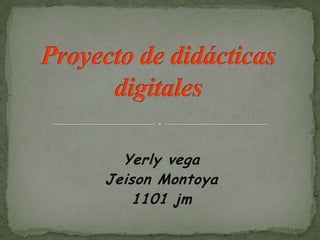 Yerly vega  Jeison Montoya 1101 jm Proyecto de didácticas digitales 