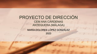 PROYECTO DE DIRECCIÓN
CEM ANA CÁRDENAS
ANTEQUERA (MÁLAGA)
MARÍA DOLORES LÓPEZ GONZÁLEZ
2023
 