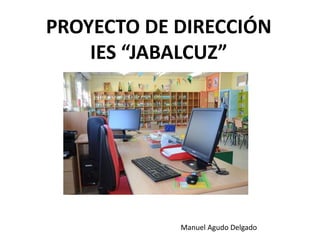 PROYECTO DE DIRECCIÓN
IES “JABALCUZ”
Manuel Agudo Delgado
 