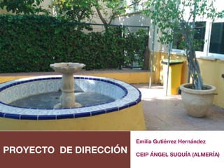 PROYECTO DE DIRECCIÓN
Emilia Gutiérrez Hernández
CEIP ÁNGEL SUQUÍA (ALMERÍA)
 