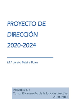PROYECTO DE
DIRECCIÓN
2020-2024
____________________
M.ª Loreto Tejeira Bujez
Actividad 6.1
Curso: El desarrollo de la función directiva.
2020-INTEF
 