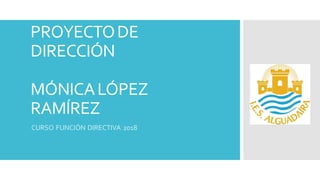 PROYECTODE
DIRECCIÓN
MÓNICALÓPEZ
RAMÍREZ
CURSO FUNCIÓN DIRECTIVA 2018
 