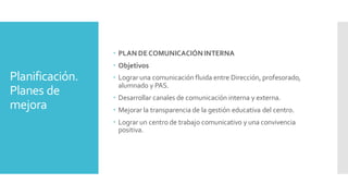 Planificación.
Planes de
mejora
 PLAN DECOMUNICACIÓNINTERNA
 Objetivos
 Lograr una comunicación fluida entre Dirección,...