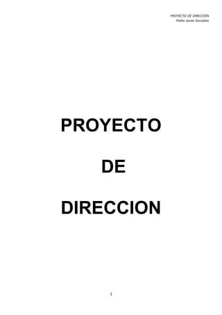PROYECTO DE DIRECCIÓN
Pedro Javier González
1
PROYECTO
DE
DIRECCION
 