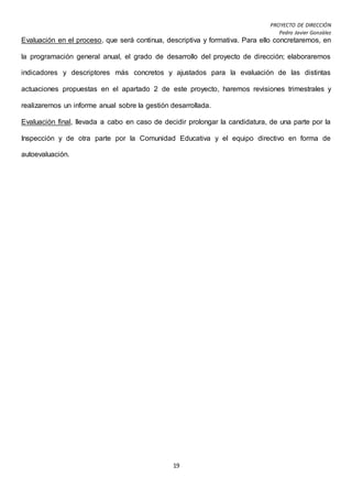 PROYECTO DE DIRECCIÓN
Pedro Javier González
19
Evaluación en el proceso, que será continua, descriptiva y formativa. Para ...