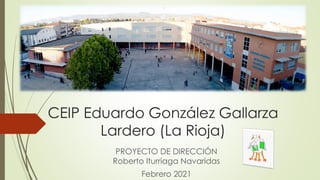 CEIP Eduardo González Gallarza
Lardero (La Rioja)
PROYECTO DE DIRECCIÓN
Roberto Iturriaga Navaridas
Febrero 2021
 