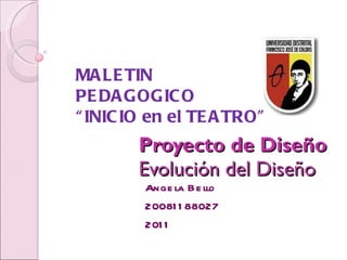 Proyecto de Diseño Evolución del Diseño Angela Bello 20081188027 2011 MALETIN PEDAGOGICO “ INICIO en el TEATRO” 