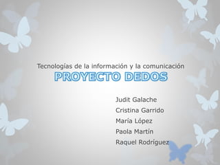 Tecnologías de la información y la comunicación 
Judit Galache 
Cristina Garrido 
María López 
Paola Martín 
Raquel Rodríguez 
 