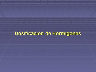 Dosificación de HormigonesDosificación de Hormigones
 