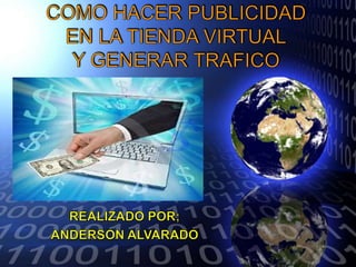 COMO HACER PUBLICIDADEN LA TIENDA VIRTUALY GENERAR TRAFICO REALIZADO POR; ANDERSON ALVARADO 