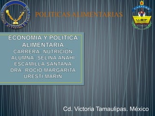 POLITICAS ALIMENTARIAS
Cd. Victoria Tamaulipas. México
 