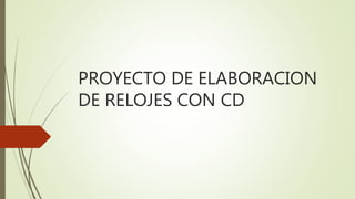 PROYECTO DE ELABORACION
DE RELOJES CON CD
 