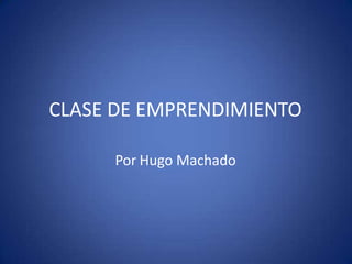 CLASE DE EMPRENDIMIENTO
Por Hugo Machado
 