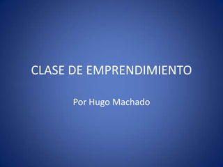 CLASE DE EMPRENDIMIENTO
Por Hugo Machado

 