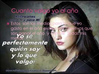  Estos son los medios para lo que yo
gasto en el año existen mis objetivos que
son ganar el año y cumplir todas mis
metas
 