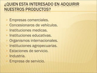 Empresas comerciales. Concesionaros de vehículos. Instituciones medicas. Instituciones educativas. Organismos internacionales. Instituciones agropecuarias. Estaciones de servicio. Industria. Empresa de servicio. 