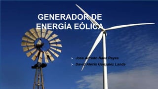 GENERADOR DE
ENERGÍA EÓLICA
 Jose Alfredo Nava Reyes
 David Alexis Gonzalez Landa
 
