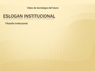 Video de tecnología del futuroEslogan institucionalFilosofía Institucional