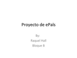 Proyecto de ePals

       By:
    Raquel Hall
     Bloque B
 