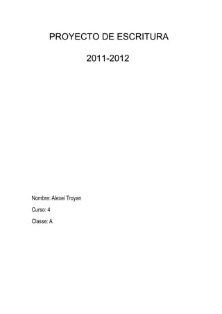 PROYECTO DE ESCRITURA

                        2011-2012




Nombre: Alexei Troyan
Curso: 4
Classe: A
 