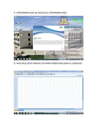 5.- ESPERAMOS QUE SE INSTALE EL PROGRAMA SPSS




6.- NOS SALE ESTA PANTALLITA PARA PODER REALIZAR EL EJERCICIO
 